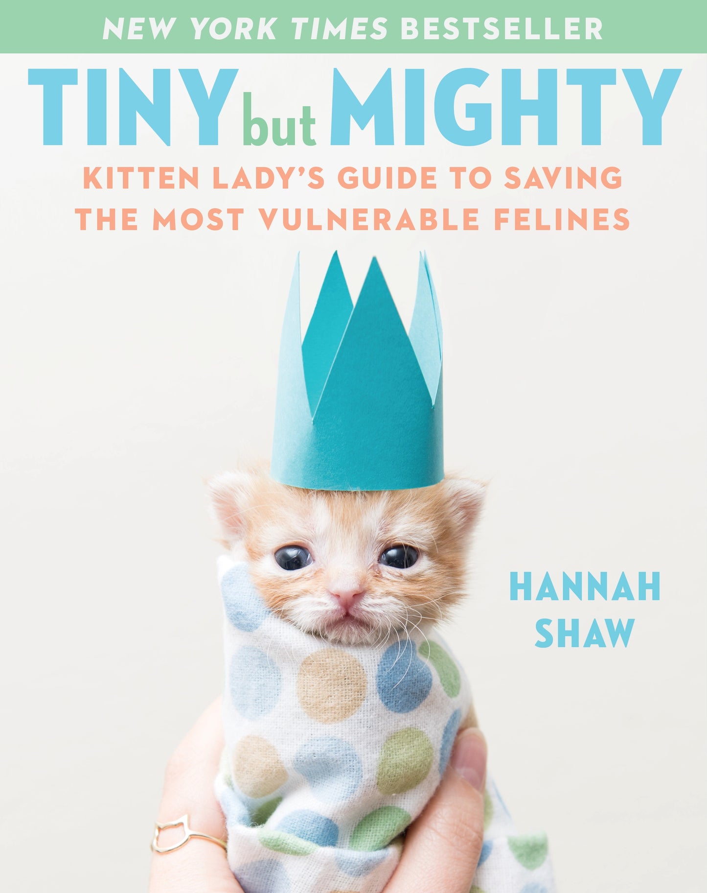 Tiny But Mighty: Kitten Lady's Guide To Saving The Most Vulnerable Felines by Hannah Shaw